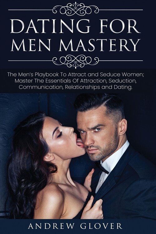 Dating For Men Mastery: The Seduction Playbook For Mens Relationships; Learn How to Approach Women Without Anxiety and Easily Master the Art (Paperback)