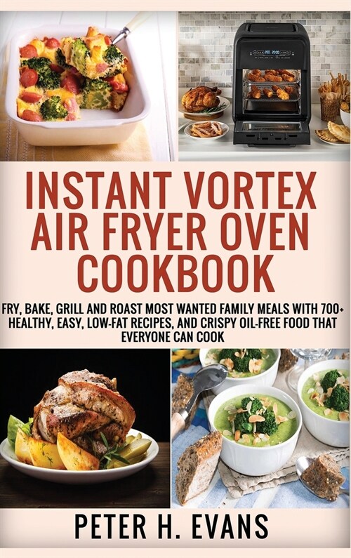Instant Vortex Air Fryer Oven Cookbook: Fry, Bake, Grill and Roast Most Wanted Family Meals with 700+ Healthy, Easy, Low-Fat Recipes, and Crispy Oil-F (Hardcover)