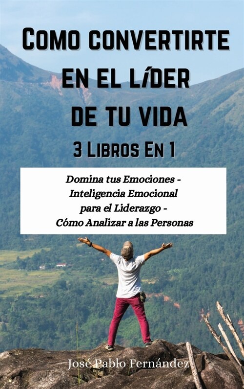 Como convertirte en el l?er de tu vida: 3 Libros En 1: Domina tus Emociones - Inteligencia Emocional para el Liderazgo - C?o Analizar a las Personas (Hardcover)