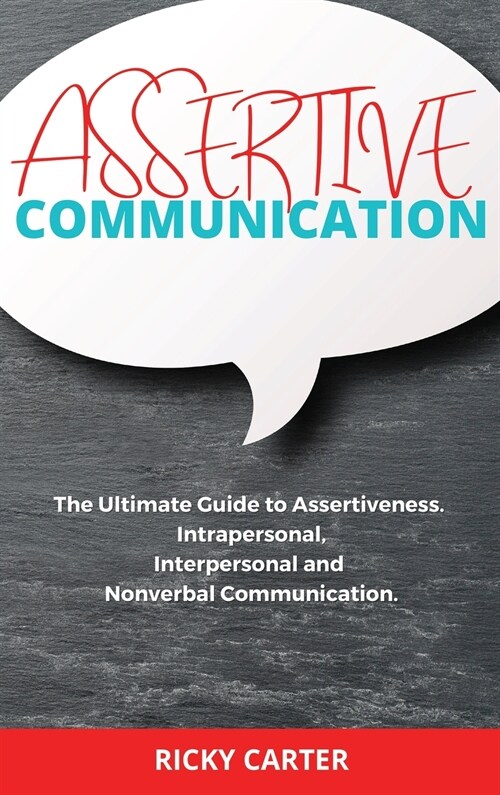 Assertive Communication: The Ultimate Guide to Assertiveness. Intrapersonal, Interpersonal and Nonverbal Communication. (Hardcover)