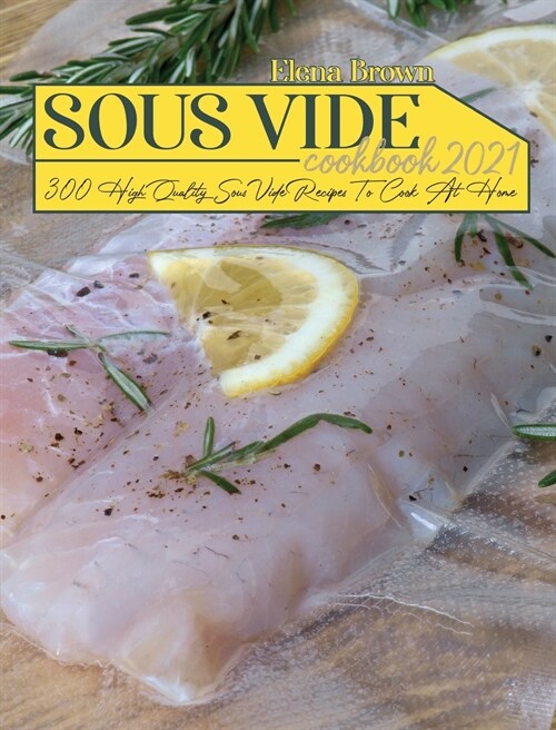 Sous Vide Cookbook 2021: 300 High Quality Sous Vide Recipes To Cook At Home (Hardcover)