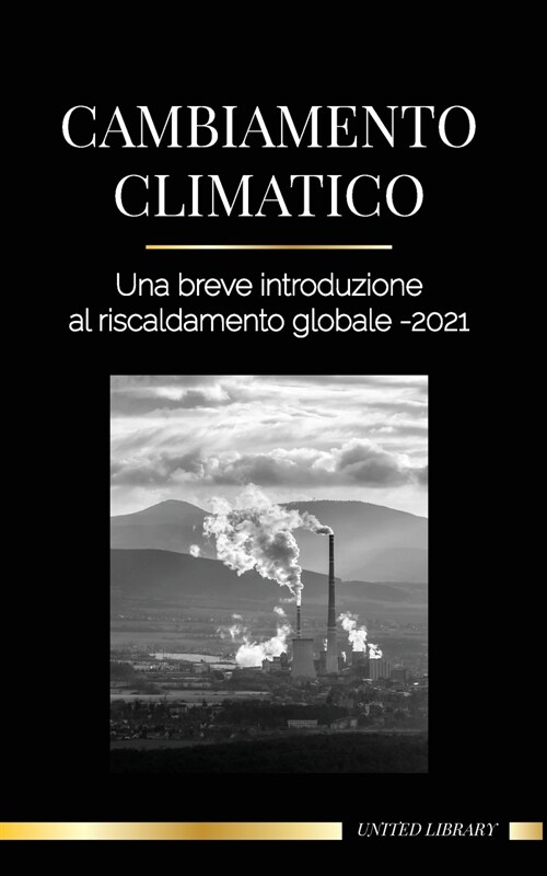 Cambiamento climatico: Una breve introduzione al riscaldamento globale - 2021 - Capire la minaccia per evitare un disastro ambientale (Paperback)