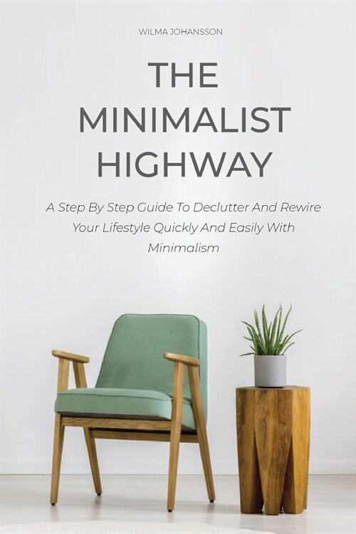 The Minimalist Highway: A Step By Step Guide To Declutter And Rewire Your Lifestyle Quickly And Easily With Minimalism (Paperback)