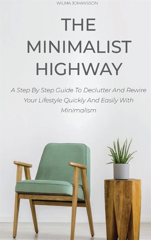 The Minimalist Highway: A Step By Step Guide To Declutter And Rewire Your Lifestyle Quickly And Easily With Minimalism (Hardcover)