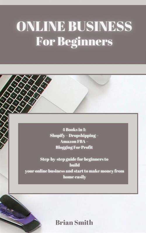 Online Business For Beginners: 4 Books in 1: Shopify - Dropshipping - Amazon FBA - Blogging For Profit Step-by-step guide for beginners to build your (Hardcover)