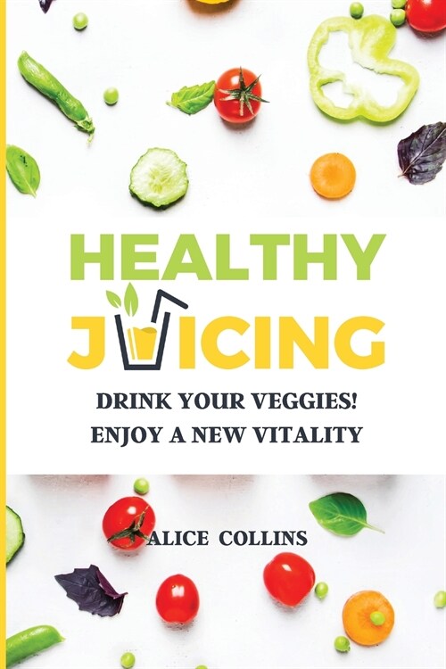 Healthy Juicing: Drink Your Veggies! Enjoy a New Vitality (Paperback)