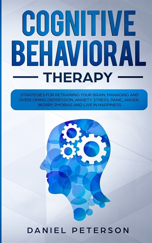 Cognitive Behavioral Therapy: Strategies for Retraining Your Brain, Managing and Overcoming Depression, Anxiety, Stress, Panic, Anger, Worry, Phobia (Paperback)