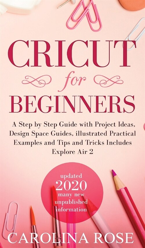 Cricut for Beginners: A Step-by-Step Guide with Project Ideas, Design Space Guides, Illustrated Practical Examples and Tips and Tricks, Incl (Hardcover)