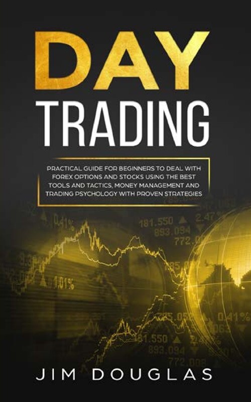 Day Trading: Practical Guide for Beginners to Deal with Forex Options and Stocks Using the Best Tools and Tactics, Money Management (Paperback)