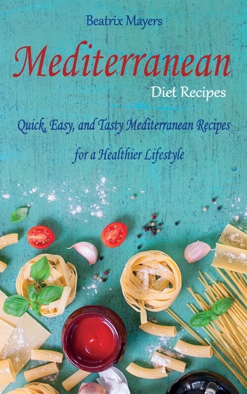 Mediterranean Diet Recipes: Quick, Easy, and Tasty Mediterranean Recipes for a Healthier Lifestyle (Hardcover)
