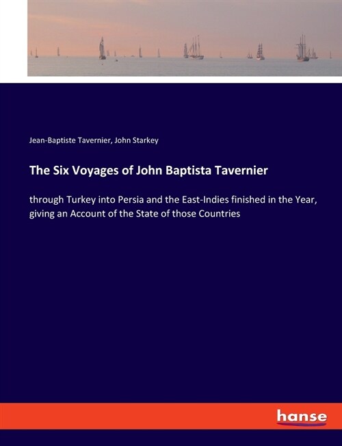 The Six Voyages of John Baptista Tavernier: through Turkey into Persia and the East-Indies finished in the Year, giving an Account of the State of tho (Paperback)
