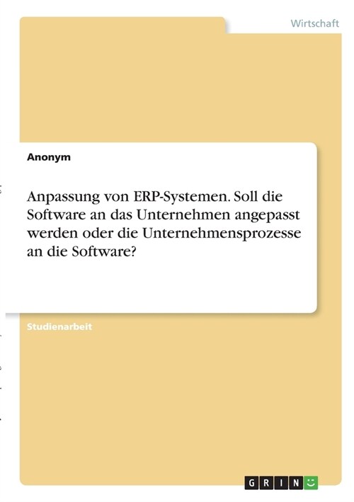 Anpassung von ERP-Systemen. Soll die Software an das Unternehmen angepasst werden oder die Unternehmensprozesse an die Software? (Paperback)