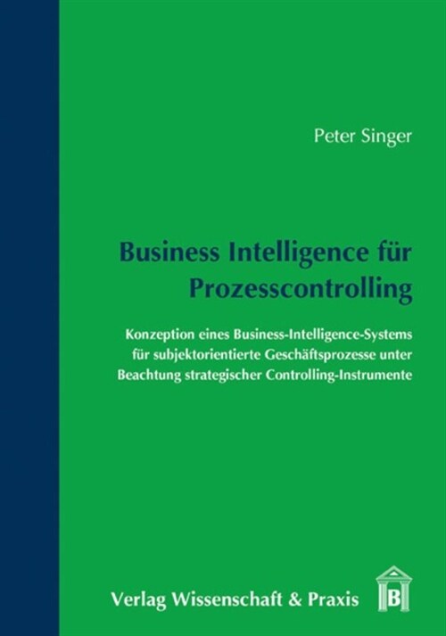 Business Intelligence Fur Prozesscontrolling: Konzeption Eines Business-Intelligence-Systems Fur Subjektorientierte Geschaftsprozesse Unter Beachtung (Paperback)