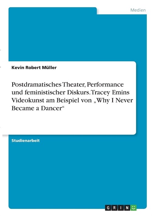 Postdramatisches Theater, Performance und feministischer Diskurs. Tracey Emins Videokunst am Beispiel von Why I Never Became a Dancer (Paperback)