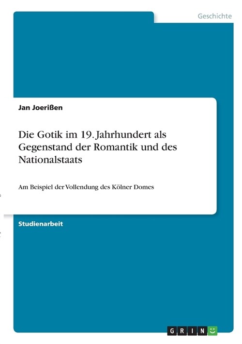 Die Gotik im 19. Jahrhundert als Gegenstand der Romantik und des Nationalstaats: Am Beispiel der Vollendung des K?ner Domes (Paperback)