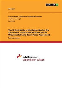 (The) United Nations mediation during he Syrian War. Tactics and reasons for an unsuccessful long-term peace agreement