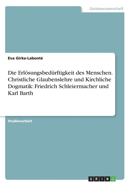 Die Erl?ungsbed?ftigkeit des Menschen. Christliche Glaubenslehre und Kirchliche Dogmatik: Friedrich Schleiermacher und Karl Barth (Paperback)