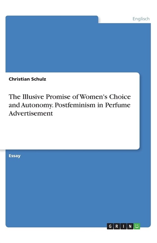 The Illusive Promise of Womens Choice and Autonomy. Postfeminism in Perfume Advertisement (Paperback)