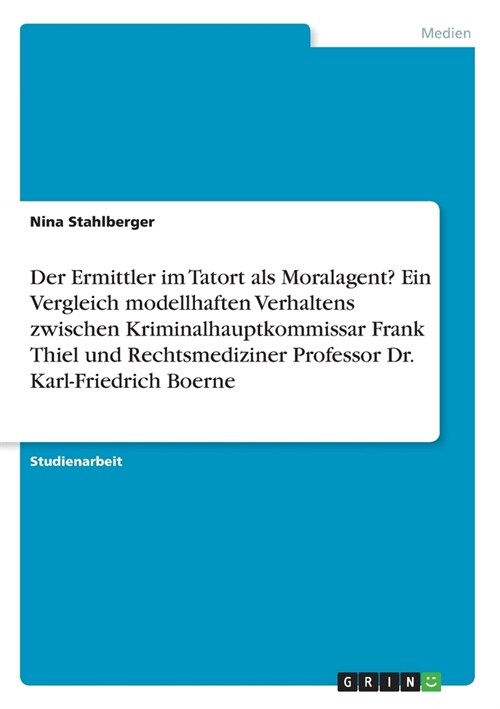 Der Ermittler im Tatort als Moralagent? Ein Vergleich modellhaften Verhaltens zwischen Kriminalhauptkommissar Frank Thiel und Rechtsmediziner Professo (Paperback)