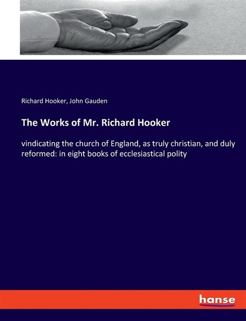 The Works of Mr. Richard Hooker: vindicating the church of England, as truly christian, and duly reformed: in eight books of ecclesiastical polity (Paperback)