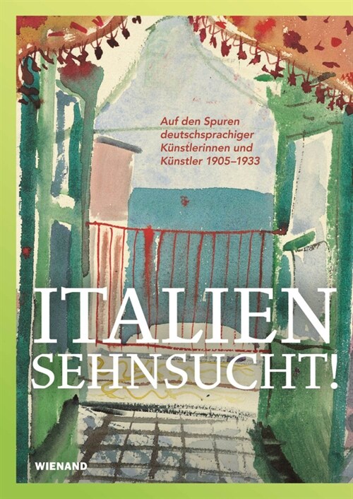 Italiensehnsucht!. Auf den Spuren deutschsprachiger Kunstlerinnen und Kunstler 1905-1933 (Paperback)