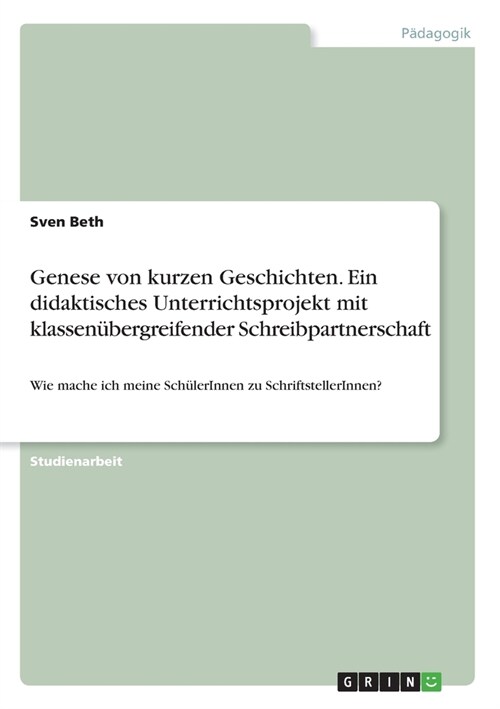 Genese von kurzen Geschichten. Ein didaktisches Unterrichtsprojekt mit klassen?ergreifender Schreibpartnerschaft: Wie mache ich meine Sch?erInnen zu (Paperback)