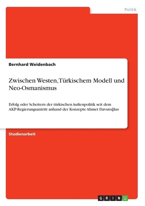 Zwischen Westen, T?kischem Modell und Neo-Osmanismus: Erfolg oder Scheitern der t?kischen Au?npolitik seit dem AKP-Regierungsantritt anhand der Kon (Paperback)