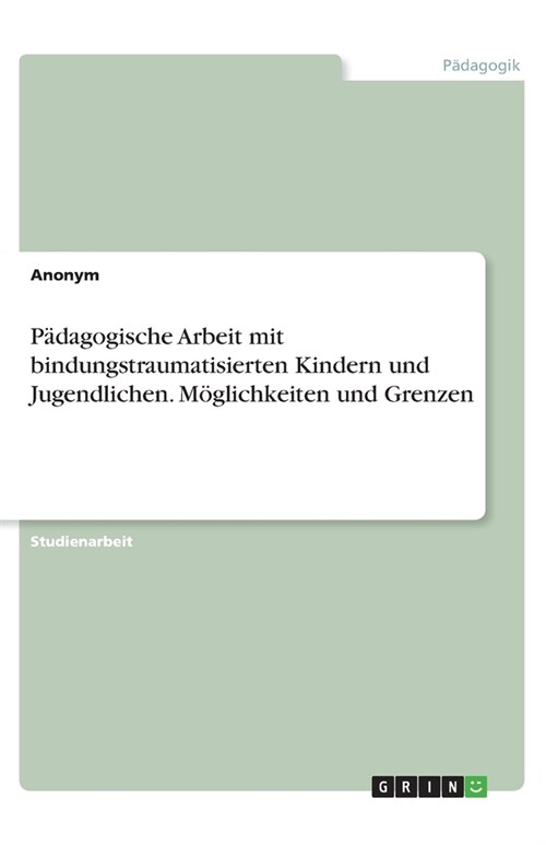 P?agogische Arbeit mit bindungstraumatisierten Kindern und Jugendlichen. M?lichkeiten und Grenzen (Paperback)