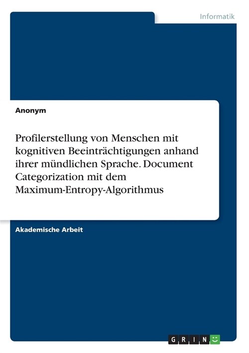 Profilerstellung von Menschen mit kognitiven Beeintr?htigungen anhand ihrer m?dlichen Sprache. Document Categorization mit dem Maximum-Entropy-Algor (Paperback)