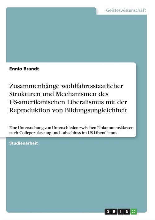 Zusammenh?ge wohlfahrtsstaatlicher Strukturen und Mechanismen des US-amerikanischen Liberalismus mit der Reproduktion von Bildungsungleichheit: Eine (Paperback)