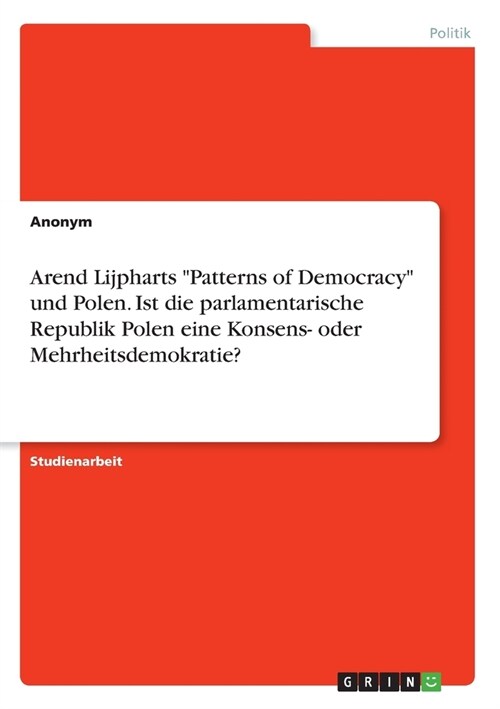 Arend Lijpharts Patterns of Democracy und Polen. Ist die parlamentarische Republik Polen eine Konsens- oder Mehrheitsdemokratie? (Paperback)