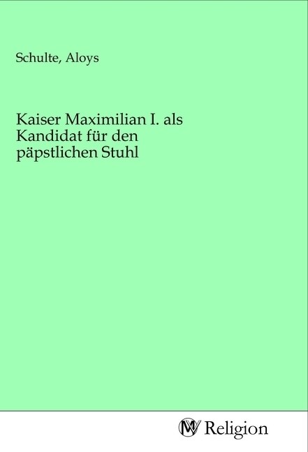 Kaiser Maximilian I. als Kandidat fur den papstlichen Stuhl (Paperback)