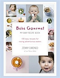 Bebe Gourmet : My Baby Recipe Book – 100 easy recipes for raising adventurous eaters (Hardcover)