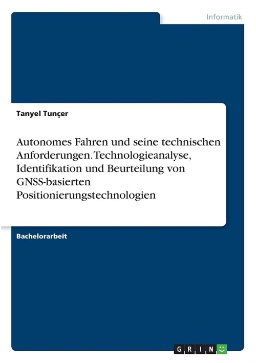 Autonomes Fahren und seine technischen Anforderungen. Technologieanalyse, Identifikation und Beurteilung von GNSS-basierten Positionierungstechnologie (Paperback)