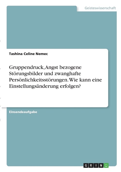 Gruppendruck, Angst bezogene St?ungsbilder und zwanghafte Pers?lichkeitsst?ungen. Wie kann eine Einstellungs?derung erfolgen? (Paperback)