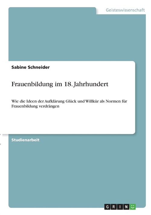 Frauenbildung im 18. Jahrhundert: Wie die Ideen der Aufkl?ung Gl?k und Willk? als Normen f? Frauenbildung verdr?gen (Paperback)