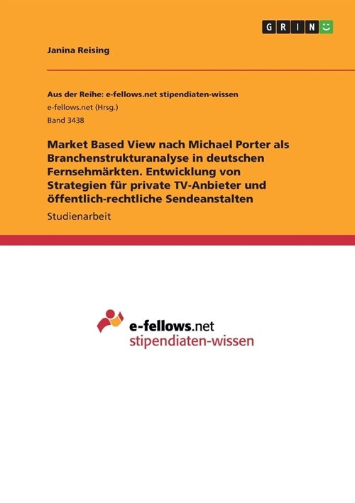 Market Based View nach Michael Porter als Branchenstrukturanalyse in deutschen Fernsehm?kten. Entwicklung von Strategien f? private TV-Anbieter und (Paperback)