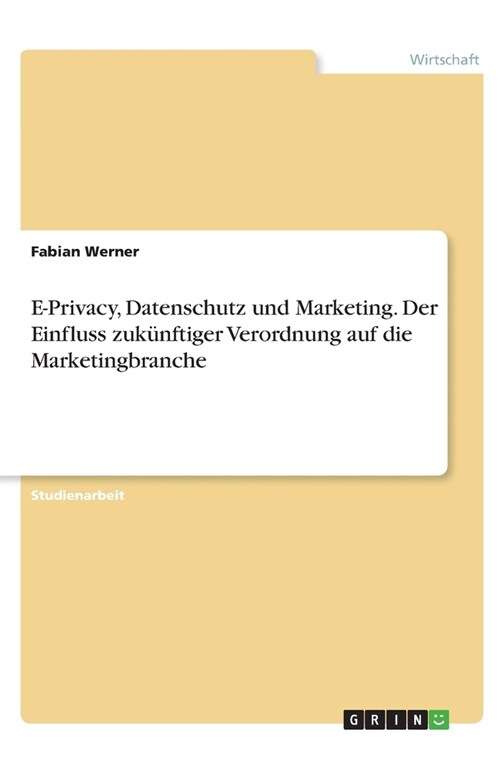 E-Privacy, Datenschutz und Marketing. Der Einfluss zuk?ftiger Verordnung auf die Marketingbranche (Paperback)