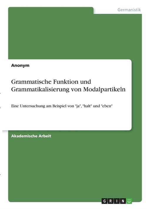 Grammatische Funktion und Grammatikalisierung von Modalpartikeln: Eine Untersuchung am Beispiel von ja, halt und eben (Paperback)
