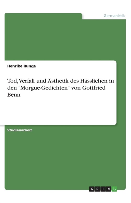 Tod, Verfall und Asthetik des Hasslichen in den Morgue-Gedichten von Gottfried Benn (Paperback)