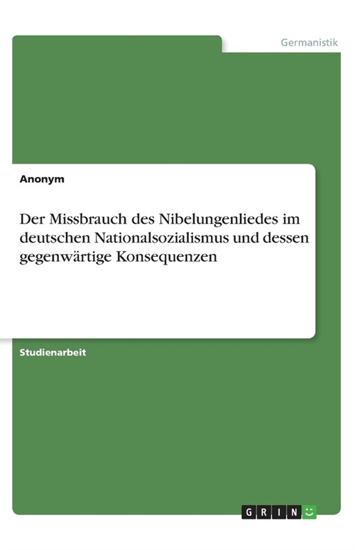 Der Missbrauch des Nibelungenliedes im deutschen Nationalsozialismus und dessen gegenwartige Konsequenzen (Paperback)