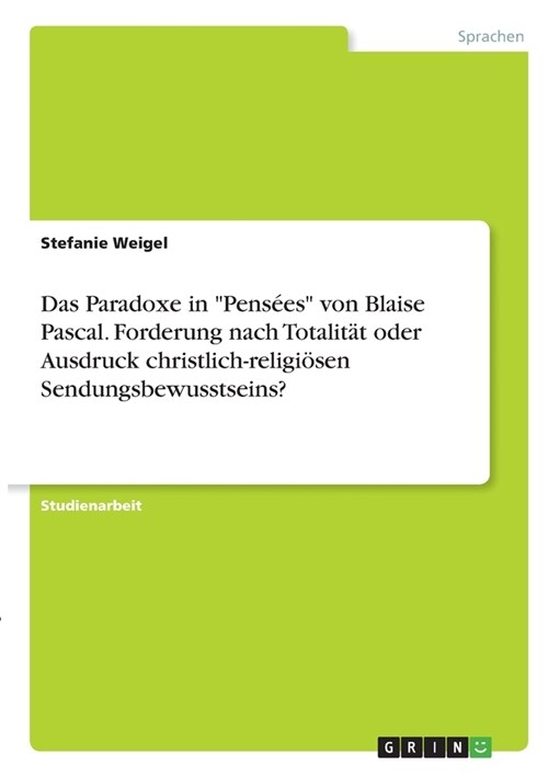 Das Paradoxe in Pens?s von Blaise Pascal. Forderung nach Totalit? oder Ausdruck christlich-religi?en Sendungsbewusstseins? (Paperback)