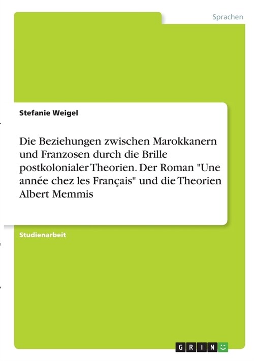 Die Beziehungen zwischen Marokkanern und Franzosen durch die Brille postkolonialer Theorien. Der Roman Une ann? chez les Fran?is und die Theorien (Paperback)