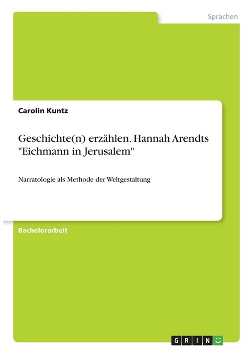 Geschichte(n) erz?len. Hannah Arendts Eichmann in Jerusalem: Narratologie als Methode der Weltgestaltung (Paperback)