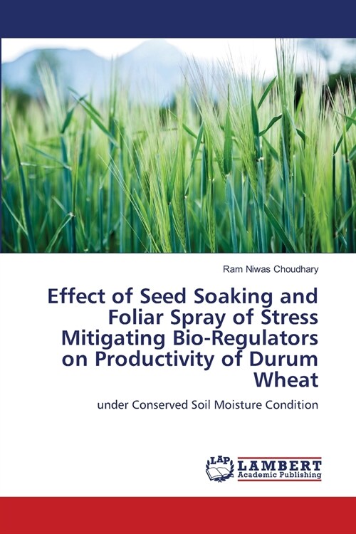 Effect of Seed Soaking and Foliar Spray of Stress Mitigating Bio-Regulators on Productivity of Durum Wheat (Paperback)