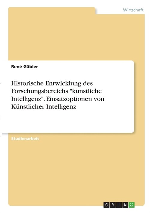 Historische Entwicklung des Forschungsbereichs k?stliche Intelligenz. Einsatzoptionen von K?stlicher Intelligenz (Paperback)