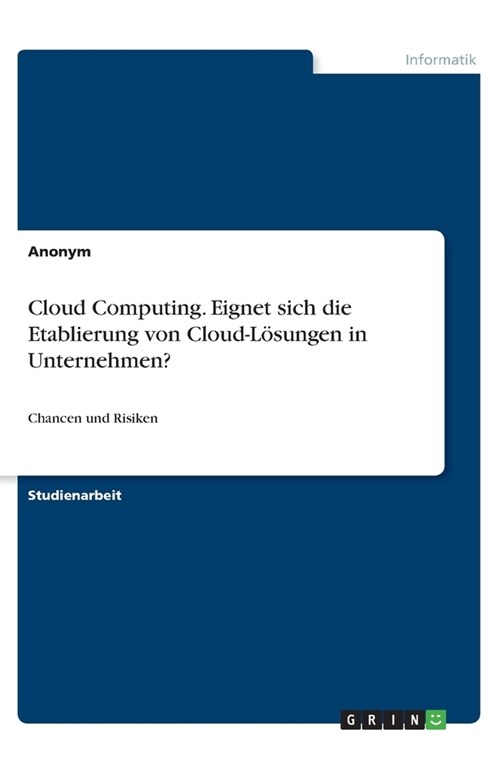 Cloud Computing. Eignet sich die Etablierung von Cloud-L?ungen in Unternehmen?: Chancen und Risiken (Paperback)