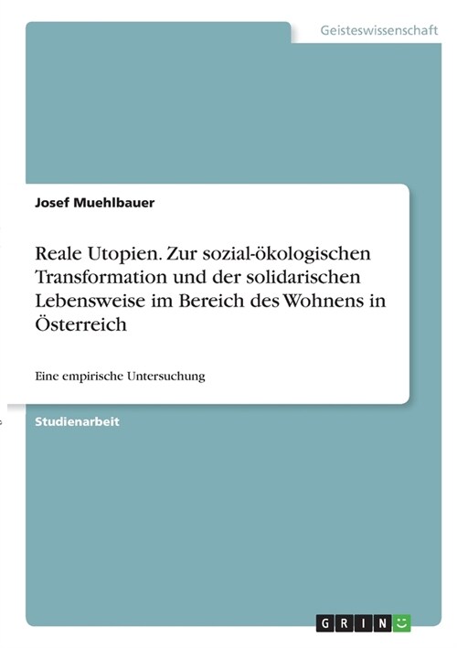 Reale Utopien. Zur sozial-?ologischen Transformation und der solidarischen Lebensweise im Bereich des Wohnens in ?terreich: Eine empirische Untersuc (Paperback)