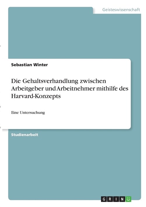 Die Gehaltsverhandlung zwischen Arbeitgeber und Arbeitnehmer mithilfe des Harvard-Konzepts: Eine Untersuchung (Paperback)