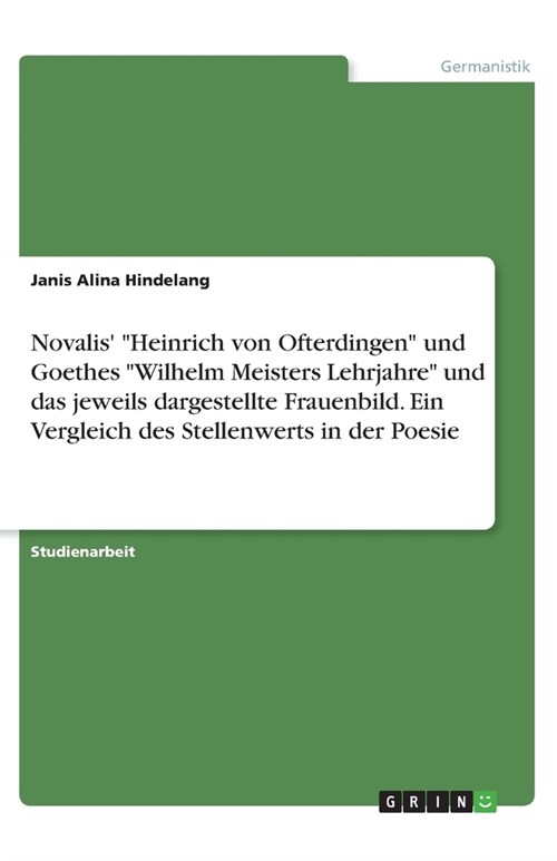 Novalis Heinrich von Ofterdingen und Goethes Wilhelm Meisters Lehrjahre und das jeweils dargestellte Frauenbild. Ein Vergleich des Stellenwerts i (Paperback)